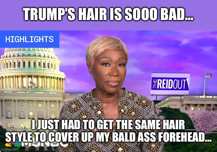 Joy Reid Blonde | TRUMP’S HAIR IS SOOO BAD… I JUST HAD TO GET THE SAME HAIR STYLE TO COVER UP MY BALD ASS FOREHEAD… | image tagged in joy reid blonde | made w/ Imgflip meme maker