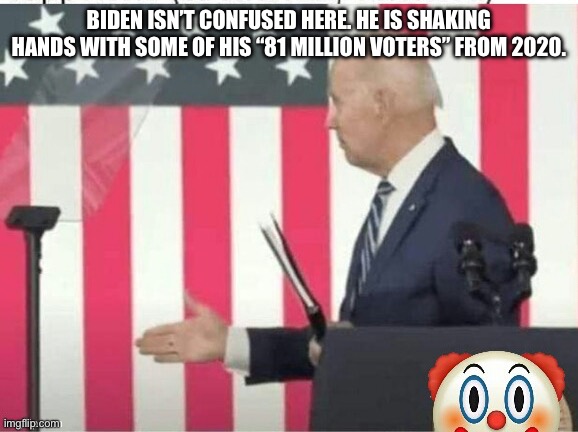 Biden shake hands with nobody | BIDEN ISN’T CONFUSED HERE. HE IS SHAKING HANDS WITH SOME OF HIS “81 MILLION VOTERS” FROM 2020. | image tagged in biden shake hands with nobody | made w/ Imgflip meme maker