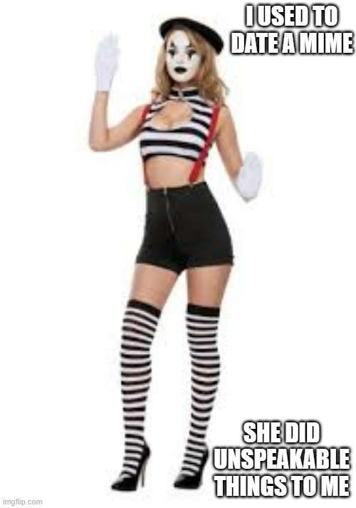 memes by Brad - I dated a mime | I USED TO DATE A MIME; SHE DID UNSPEAKABLE THINGS TO ME | image tagged in funny,fun,funny memes,mimes,dating,humor | made w/ Imgflip meme maker