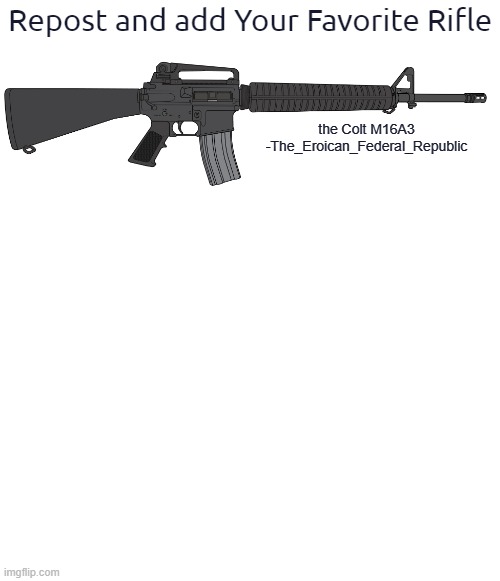 New trend : Repost and Add Your Favorite Rifle. | Repost and add Your Favorite Rifle; the Colt M16A3
-The_Eroican_Federal_Republic | made w/ Imgflip meme maker