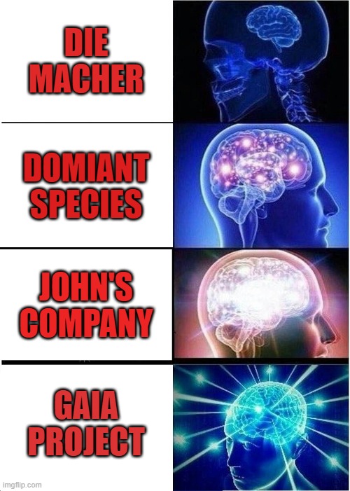 board game ranks | DIE MACHER; DOMIANT SPECIES; JOHN'S COMPANY; GAIA PROJECT | image tagged in memes,expanding brain | made w/ Imgflip meme maker
