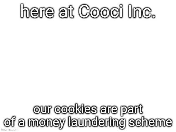 here at Cooci Inc. our cookies are part of a money laundering scheme | made w/ Imgflip meme maker