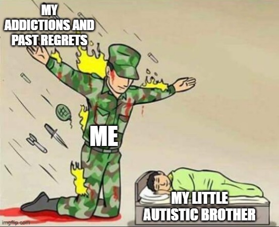 Soldier protecting sleeping child | MY ADDICTIONS AND PAST REGRETS; ME; MY LITTLE AUTISTIC BROTHER | image tagged in soldier protecting sleeping child | made w/ Imgflip meme maker