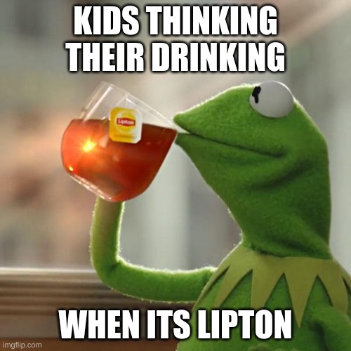 But That's None Of My Business Meme | KIDS THINKING THEIR DRINKING; WHEN ITS LIPTON | image tagged in memes,but that's none of my business,kermit the frog | made w/ Imgflip meme maker