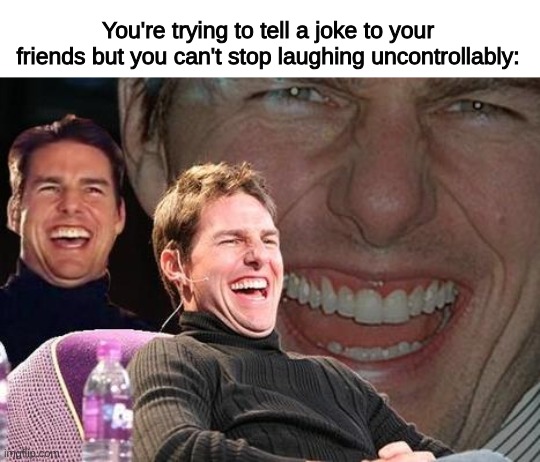 does this happen to y'all? | You're trying to tell a joke to your friends but you can't stop laughing uncontrollably: | image tagged in tom cruise laugh,memes,funny,fun,laugh | made w/ Imgflip meme maker