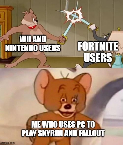 WII AND NINTENDO USERS FORTNITE USERS ME WHO USES PC TO PLAY SKYRIM AND FALLOUT | image tagged in tom and jerry swordfight | made w/ Imgflip meme maker
