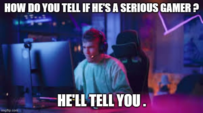memes by Brad - he's a serious gamer - humor | HOW DO YOU TELL IF HE'S A SERIOUS GAMER ? HE'LL TELL YOU . | image tagged in funny,gaming,pc gaming,video games,computer games,humor | made w/ Imgflip meme maker