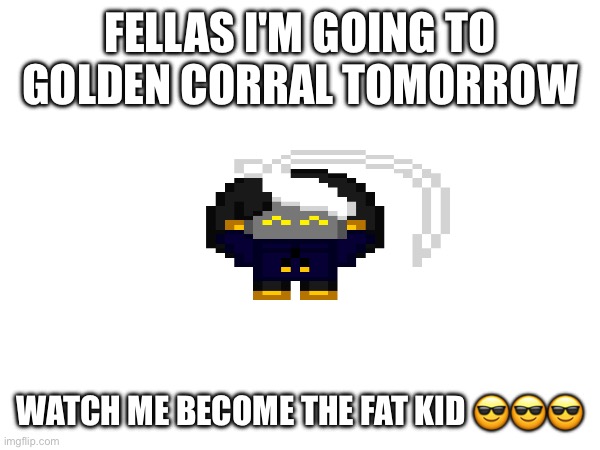 The silly :3 | FELLAS I'M GOING TO GOLDEN CORRAL TOMORROW; WATCH ME BECOME THE FAT KID 😎😎😎 | image tagged in e | made w/ Imgflip meme maker