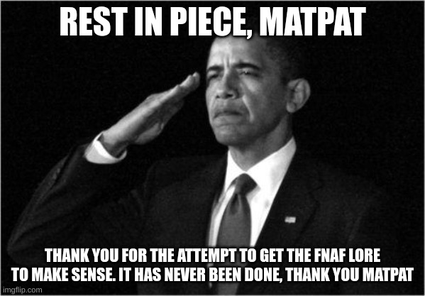 obama-salute | REST IN PIECE, MATPAT; THANK YOU FOR THE ATTEMPT TO GET THE FNAF LORE TO MAKE SENSE. IT HAS NEVER BEEN DONE, THANK YOU MATPAT | image tagged in obama-salute | made w/ Imgflip meme maker