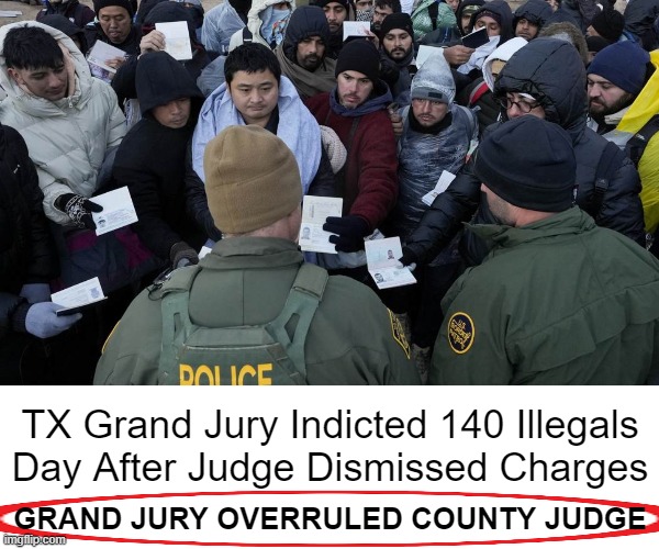 Taking Back Our Country From THE RADICALS! | TX Grand Jury Indicted 140 Illegals
Day After Judge Dismissed Charges; GRAND JURY OVERRULED COUNTY JUDGE | image tagged in politics,liberals vs conservatives,america,sovereignty,illegal aliens,common sense | made w/ Imgflip meme maker