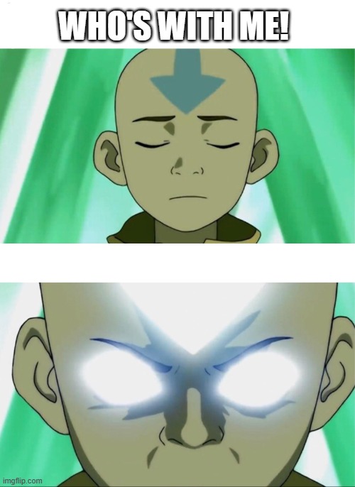 Aang Going Avatar State | WHO'S WITH ME! | image tagged in aang going avatar state | made w/ Imgflip meme maker