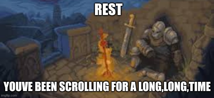 you can rest now | REST; YOUVE BEEN SCROLLING FOR A LONG,LONG,TIME | image tagged in rest here traveler | made w/ Imgflip meme maker