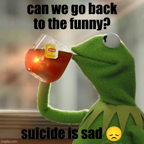 But That's None Of My Business | can we go back to the funny? suicide is sad 😞 | image tagged in memes,but that's none of my business,kermit the frog | made w/ Imgflip meme maker