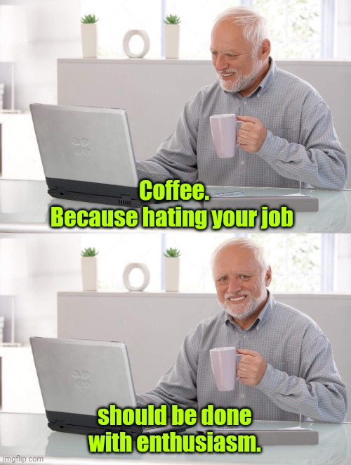 When's payday? | Coffee.
Because hating your job; should be done with enthusiasm. | image tagged in old man cup of coffee,funny,double caffeine | made w/ Imgflip meme maker