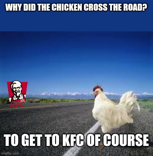 Cross the road | WHY DID THE CHICKEN CROSS THE ROAD? TO GET TO KFC OF COURSE | image tagged in why the chicken cross the road,funny memes | made w/ Imgflip meme maker