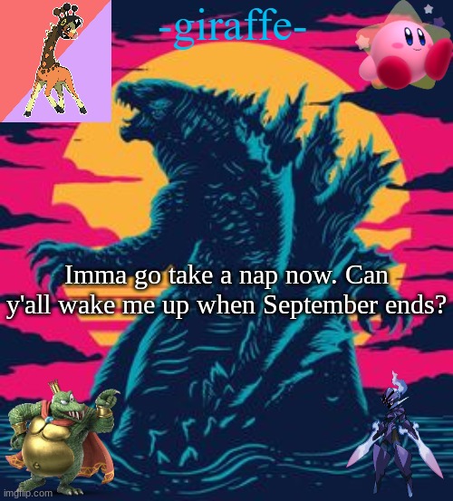 -giraffe- | Imma go take a nap now. Can y'all wake me up when September ends? | image tagged in -giraffe- | made w/ Imgflip meme maker