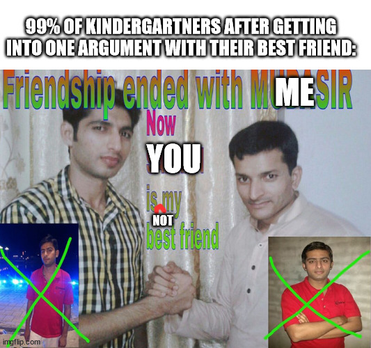 Kinda True xD | 99% OF KINDERGARTNERS AFTER GETTING INTO ONE ARGUMENT WITH THEIR BEST FRIEND:; ME; YOU; NOT | image tagged in friendship ended | made w/ Imgflip meme maker