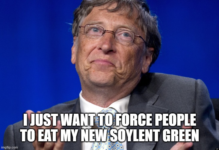 Bill Gates | I JUST WANT TO FORCE PEOPLE TO EAT MY NEW SOYLENT GREEN | image tagged in bill gates | made w/ Imgflip meme maker