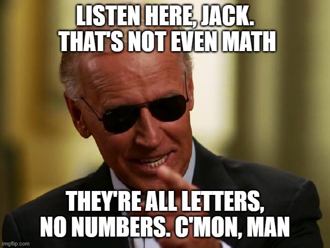 Cool Joe Biden | LISTEN HERE, JACK.  THAT'S NOT EVEN MATH THEY'RE ALL LETTERS, NO NUMBERS. C'MON, MAN | image tagged in cool joe biden | made w/ Imgflip meme maker
