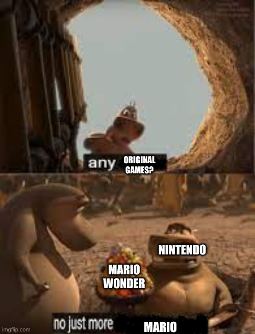 I like Mario but...geez man | ORIGINAL GAMES? NINTENDO; MARIO WONDER; MARIO | image tagged in no just more blank | made w/ Imgflip meme maker