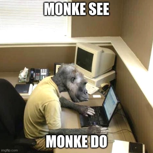 Monkey Business | MONKE SEE; MONKE DO | image tagged in memes,monkey business | made w/ Imgflip meme maker