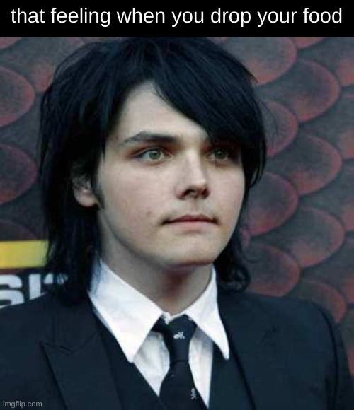why | that feeling when you drop your food | image tagged in gerard way,food,that feeling when,aaaaaaaaaaaaaaaaaaaaaaaaaaa | made w/ Imgflip meme maker