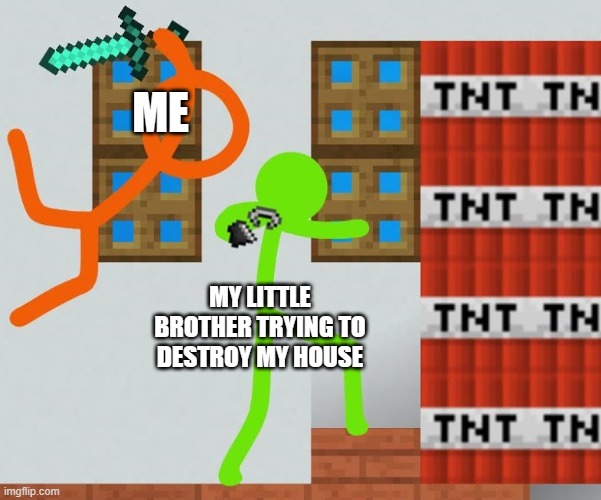 Alan Becker TSC kills Green | ME; MY LITTLE BROTHER TRYING TO DESTROY MY HOUSE | image tagged in alan becker tsc kills green | made w/ Imgflip meme maker