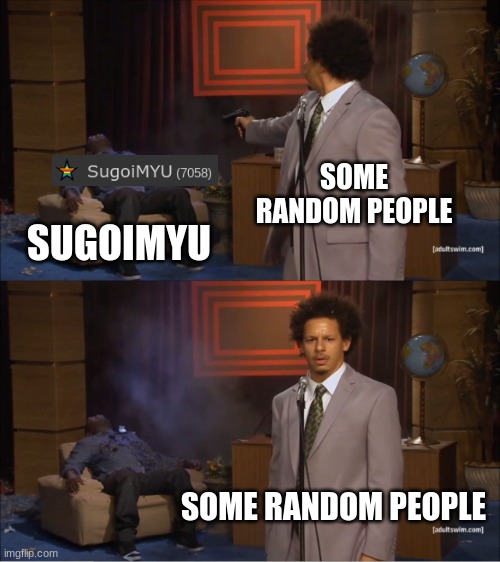 I got it. | SOME RANDOM PEOPLE; SUGOIMYU; SOME RANDOM PEOPLE | image tagged in memes,who killed hannibal | made w/ Imgflip meme maker