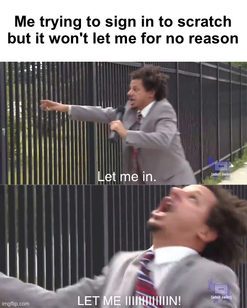 This is happening again | Me trying to sign in to scratch but it won't let me for no reason | image tagged in let me in,scratch,memes,funny,true,relatable | made w/ Imgflip meme maker