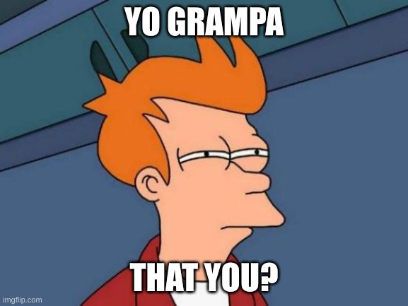 YO GRAMPA THAT YOU? | image tagged in memes,futurama fry | made w/ Imgflip meme maker