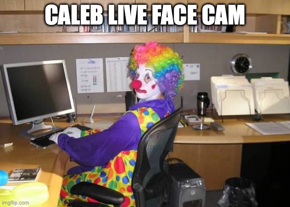 clown computer | CALEB LIVE FACE CAM | image tagged in clown computer | made w/ Imgflip meme maker