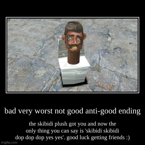 bad very worst not good anti-good ending | the skibidi plush got you and now the only thing you can say is 'skibidi skibidi dop dop dop yes  | image tagged in funny,demotivationals | made w/ Imgflip demotivational maker
