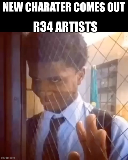 Guy staring through window | NEW CHARATER COMES OUT; R34 ARTISTS | image tagged in guy staring through window | made w/ Imgflip meme maker