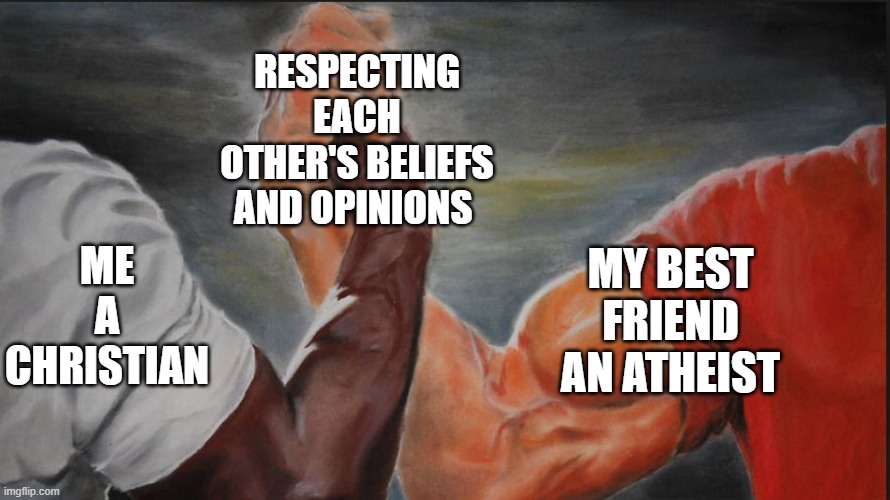 Friends will be friends no matter what | RESPECTING EACH OTHER'S BELIEFS AND OPINIONS; ME A CHRISTIAN; MY BEST FRIEND AN ATHEIST | image tagged in black white arms | made w/ Imgflip meme maker