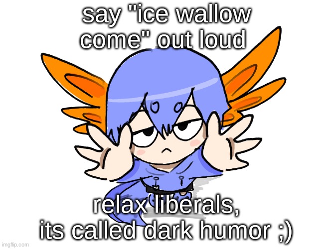 ice wallow come | say "ice wallow come" out loud; relax liberals, its called dark humor ;) | image tagged in ichigo i want up | made w/ Imgflip meme maker
