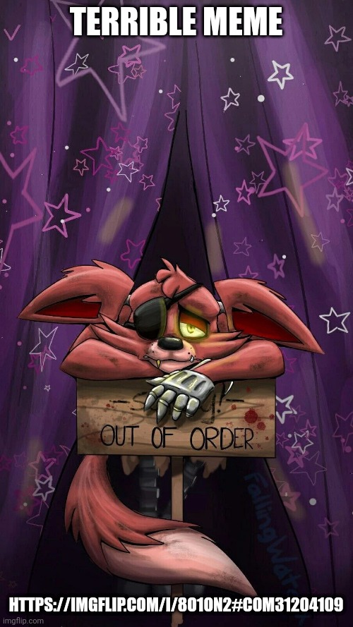 sad foxy | TERRIBLE MEME; HTTPS://IMGFLIP.COM/I/8O1ON2#COM31204109 | image tagged in sad foxy | made w/ Imgflip meme maker