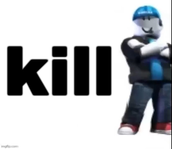 Roblox | kill | image tagged in roblox | made w/ Imgflip meme maker