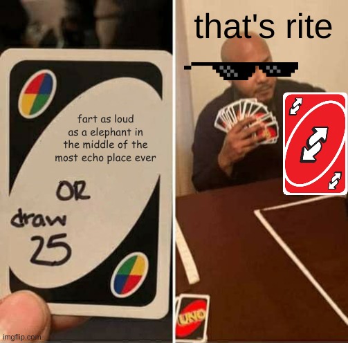 UNO Draw 25 Cards Meme | that's rite; fart as loud as a elephant in the middle of the most echo place ever | image tagged in memes,uno draw 25 cards,uno reverse card,funny,cool,no way | made w/ Imgflip meme maker