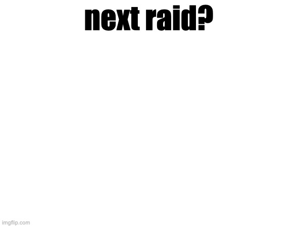 the next coming of the age | next raid? | made w/ Imgflip meme maker
