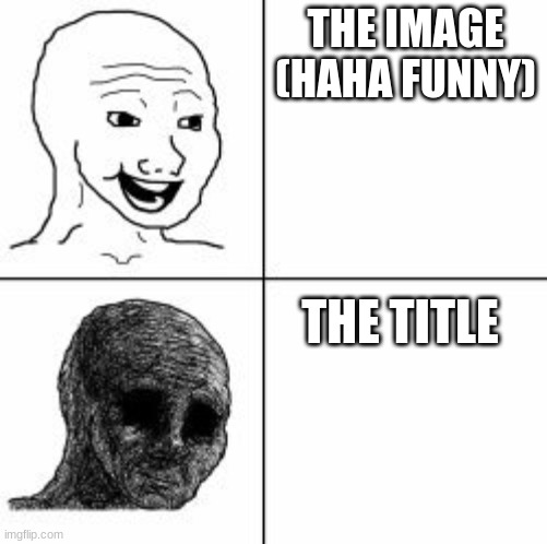 THE IMAGE (HAHA FUNNY) THE TITLE | image tagged in despair | made w/ Imgflip meme maker