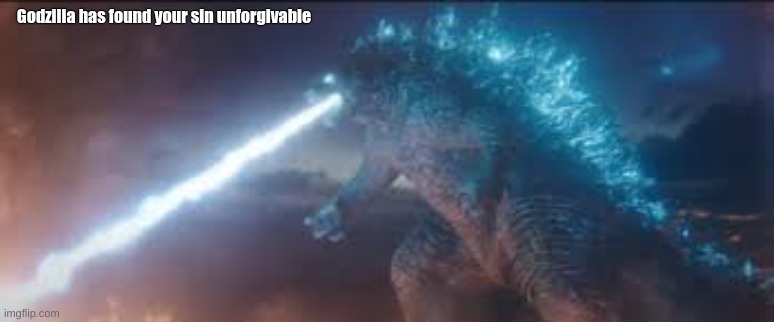 Godzilla has found your sin unforgivable | Godzilla has found your sin unforgivable | image tagged in godzilla has found your sin unforgivable | made w/ Imgflip meme maker
