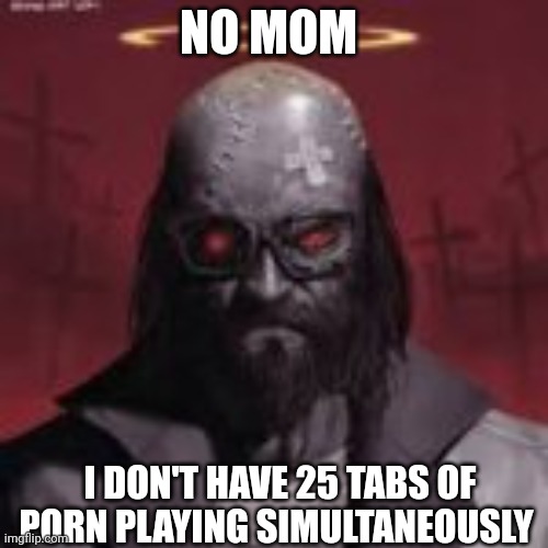 NO MOM; I DON'T HAVE 25 TABS OF PORN PLAYING SIMULTANEOUSLY | made w/ Imgflip meme maker