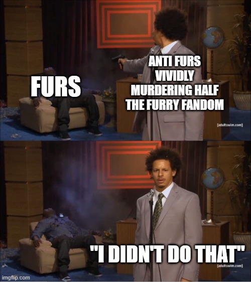 eyyy i was bored so if this is content to be deleted just do it. | ANTI FURS VIVIDLY MURDERING HALF THE FURRY FANDOM; FURS; "I DIDN'T DO THAT" | image tagged in memes,who killed hannibal,anti fur vs fur | made w/ Imgflip meme maker