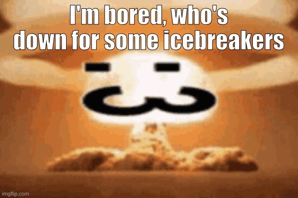 :3 | I'm bored, who's down for some icebreakers | image tagged in 3 | made w/ Imgflip meme maker