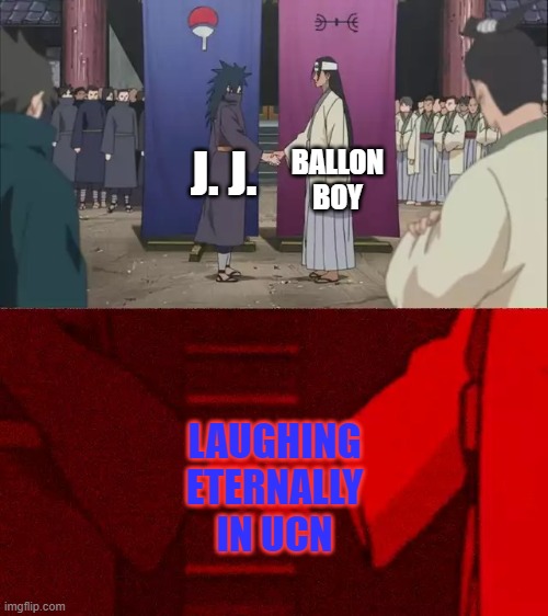 Who else wants to burn these two?? | BALLON BOY; J. J. LAUGHING ETERNALLY IN UCN | image tagged in naruto handshake meme template | made w/ Imgflip meme maker