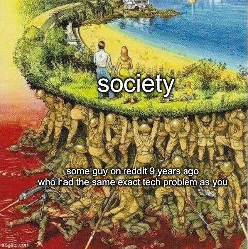 Soldiers hold up society | society; some guy on reddit 9 years ago who had the same exact tech problem as you | image tagged in soldiers hold up society | made w/ Imgflip meme maker