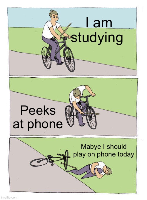 Study | I am studying; Peeks at phone; Mabye I should play on phone today | image tagged in memes,bike fall | made w/ Imgflip meme maker