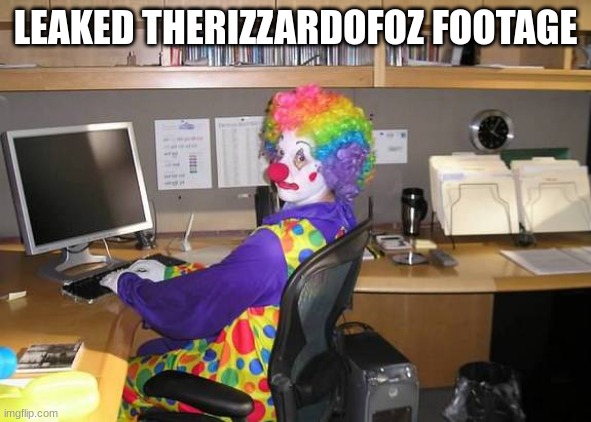 clown computer | LEAKED THERIZZARDOFOZ FOOTAGE | image tagged in clown computer | made w/ Imgflip meme maker