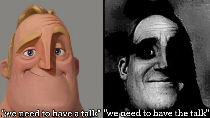 Traumatized Mr. Incredible | "we need to have a talk" "we need to have the talk" | image tagged in traumatized mr incredible | made w/ Imgflip meme maker