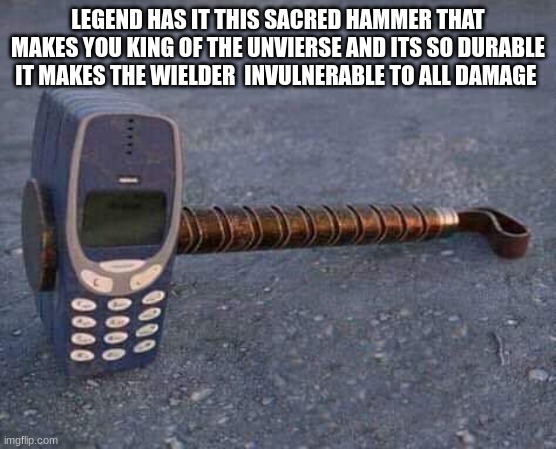 Nokia Hammer | LEGEND HAS IT THIS SACRED HAMMER THAT MAKES YOU KING OF THE UNVIERSE AND ITS SO DURABLE IT MAKES THE WIELDER  INVULNERABLE TO ALL DAMAGE | image tagged in nokia hammer | made w/ Imgflip meme maker